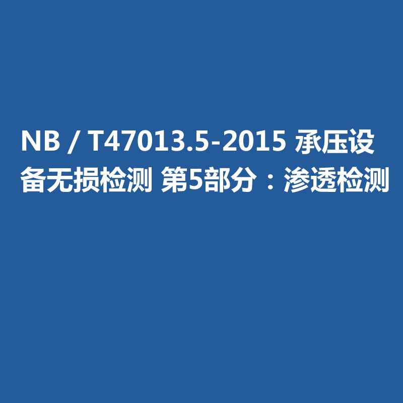 NB／T47013.5-2015 承壓設(shè)備無損檢測 第5部分：滲透檢測