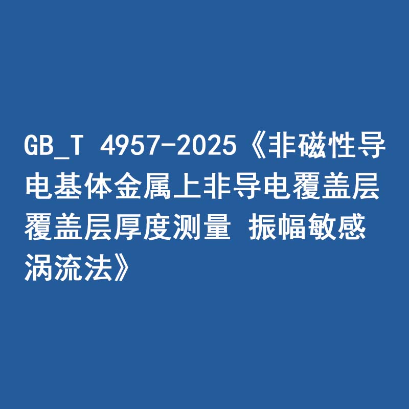 GB_T 4957-2025《非磁性導電基體金屬上非導電覆蓋層 覆蓋層厚度測量 振幅敏感渦流法》